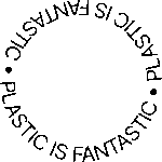 PLASTIC IS FANTASTIC • PLASTIC IS FANTASTIC